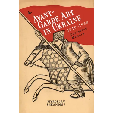 Avant-Garde Art in Ukraine, 1910-1930: Contested Memory
