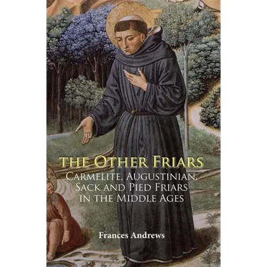 The Other Friars: The Carmelite, Augustinian, Sack and Pied Friars in the Middle Ages