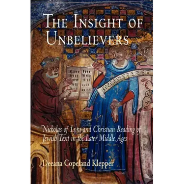 The Insight of Unbelievers: Nicholas of Lyra and Christian Reading of Jewish Text in the Later Middle Ages