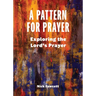 A Pattern for Prayer: Exploring the Lord's Prayer