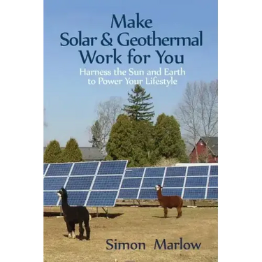 Make Solar and Geothermal Work For You: Harness the Sun and Earth to Power Your Lifestyle
