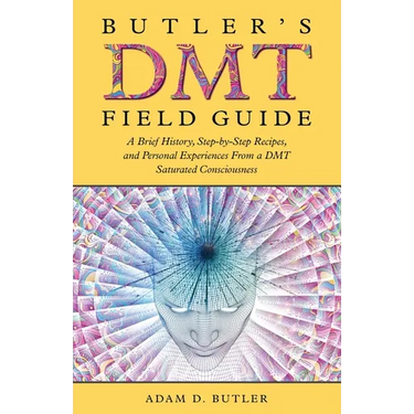 Butler's DMT Field Guide: A Brief History, Step-by-Step Recipes, and Personal Experiences From a DMT Saturated Consciousness