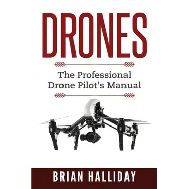 Drones: The Professional Drone Pilot's Manual