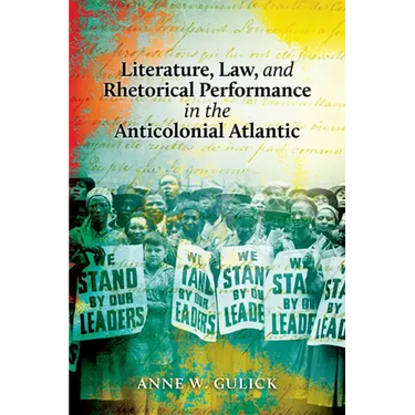 Literature, Law, and Rhetorical Performance in the Anticolonial Atlantic