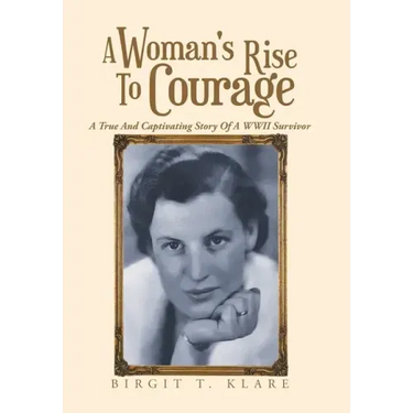 A Woman's Rise to Courage: A True and Captivating Story of a Wwii Survivor