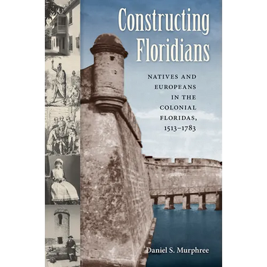 Constructing Floridians: Natives and Europeans in the Colonial Floridas, 1513-1783
