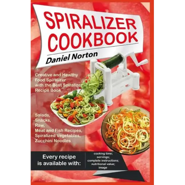 Spiralizer Cookbook: Creative and Healthy Food Spiralizer with the Best Spiralizer Recipe Book (Salads, Snacks, Raw, Meat and Fish Recipes,