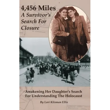 4,456 Miles: A Survivor's Search For Closure: Awakening Her Daughter's Search For Understanding The Holocaust