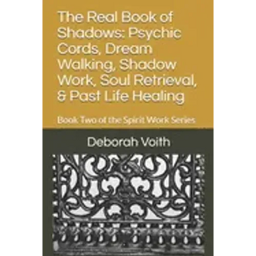 The Real Book of Shadows: Psychic Cords, Dream Walking, Shadow Work, Soul Retrieval, & Past Life Healing: Book Two of the Spirit Work Series