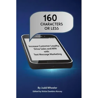 160 Characters or Less: How to Increase Customer Loyalty, Drive Sales and WIN with Text Message Marketing