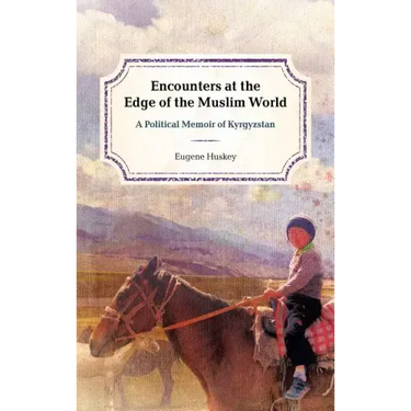 Encounters at the Edge of the Muslim World: A Political Memoir of Kyrgyzstan