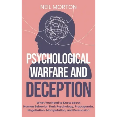 Psychological Warfare and Deception: What You Need to Know about Human Behavior, Dark Psychology, Propaganda, Negotiation, Manipulation, and Persuasio