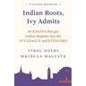 Indian Roots, Ivy Admits: 85 Essays That Got Indian Students Into the Ivy League and Stanford