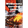 Wilderness Survival Skills: How to Prepare and Survive in Any Dangerous Situation Including All Necessary Equipment, Tools, Gear and Kits to Make a Sh