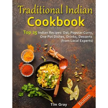Traditional Indian Cookbook Top 25 Indian Recipes: Dal, Popular Curry, One Pot Dishes, Drinks, Desserts (from Local Experts)