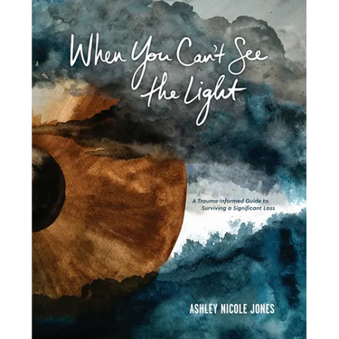 When You Can't See the Light: A Trauma-Informed Guide to Surviving a Significant Loss