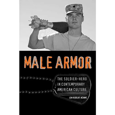 Male Armor: The Soldier-Hero in Contemporary American Culture