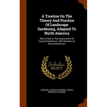 A Treatise On The Theory And Practice Of Landscape Gardening, Adapted To North America: With A View To The Improvement Of Country Residences. With Rem