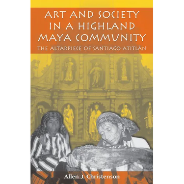 Art and Society in a Highland Maya Community: The Altarpiece of Santiago Atitlán