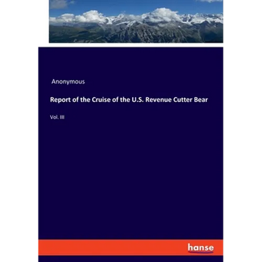 Report of the Cruise of the U.S. Revenue Cutter Bear: Vol. III
