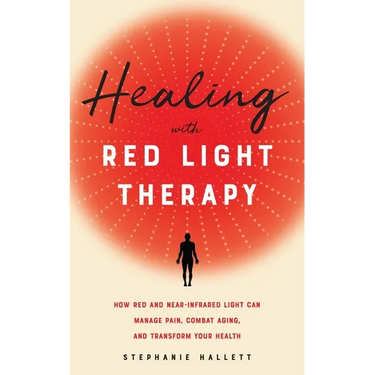 Healing with Red Light Therapy: How Red and Near-Infrared Light Can Manage Pain, Combat Aging, and Transform Your Health