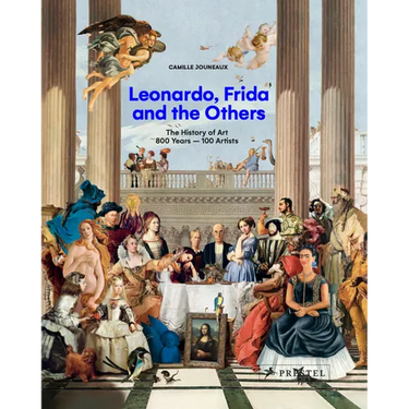Leonardo, Frida and the Others: The History of Art, 800 Years - 100 Artists