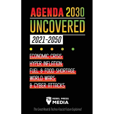 Agenda 2030 Uncovered (2021-2050): Economic Crisis, Hyperinflation, Fuel and Food Shortage, World Wars and Cyber Attacks (The Great Reset & Techno-Fas