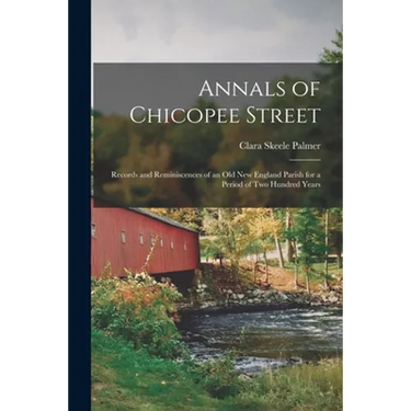 Annals of Chicopee Street: Records and Reminiscences of an Old New England Parish for a Period of Two Hundred Years