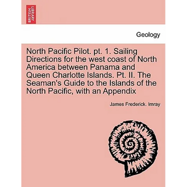 North Pacific Pilot. PT. 1. Sailing Directions for the West Coast of North America Between Panama and Queen Charlotte Islands. PT. II. the Seaman's Gu