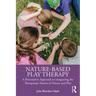 Nature-Based Play Therapy: A Prescriptive Approach to Integrating the Therapeutic Powers of Nature and Play