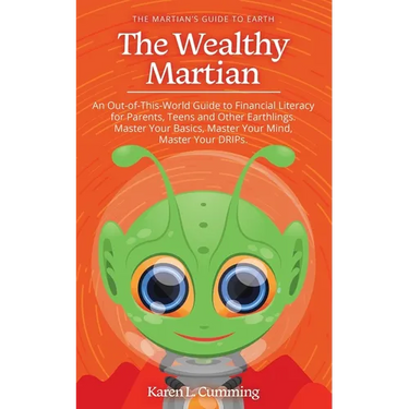 The Wealthy Martian: An Out-Of-This-World Guide to Financial Literacy for Parents, Teens and Other Earthlings. Master Your Basics, Master Y