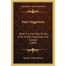 Auto-Suggestion: What It Is And How To Use It For Health, Happiness And Success (1909)