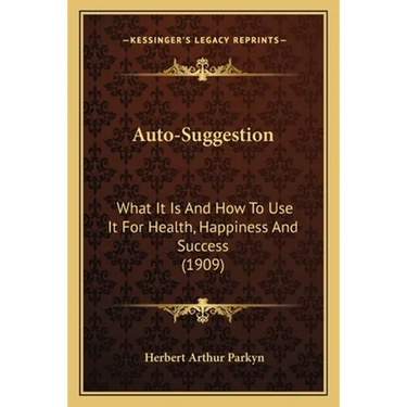 Auto-Suggestion: What It Is And How To Use It For Health, Happiness And Success (1909)