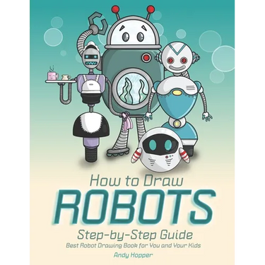 How to Draw Robots Step-by-Step Guide: Best Robot Drawing Book for You and Your Kids