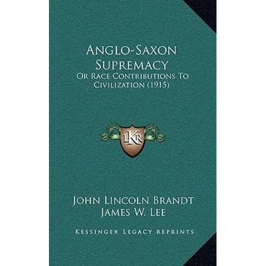 Anglo-Saxon Supremacy: Or Race Contributions To Civilization (1915)
