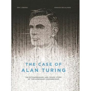 The Case of Alan Turing: The Extraordinary and Tragic Story of the Legendary Codebreaker