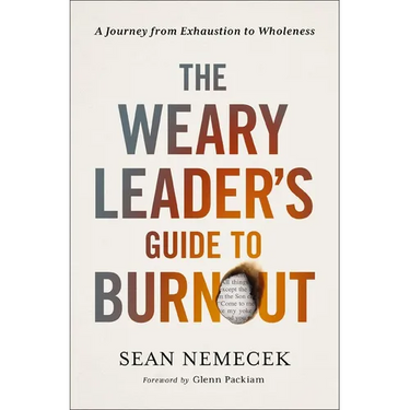 The Weary Leader's Guide to Burnout: A Journey from Exhaustion to Wholeness