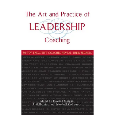 The Art and Practice of Leadership Coaching: 50 Top Executive Coaches Reveal Their Secrets