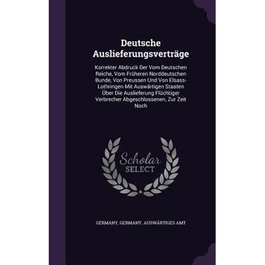 Deutsche Auslieferungsverträge: Korrekter Abdruck Der Vom Deutschen Reiche, Vom Früheren Norddeutschen Bunde, Von Preussen Und Von Elsass-Lothringen M