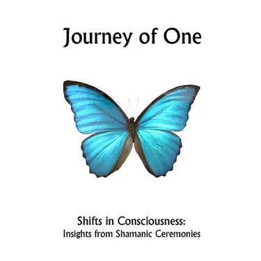Journey of One: Shifts in Consciousness: Insights from Shamanic ceremonies