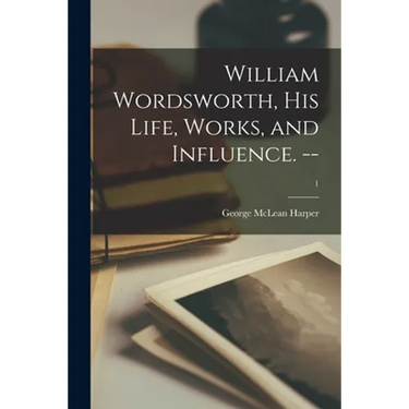 William Wordsworth, His Life, Works, and Influence. --; 1