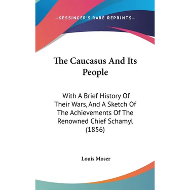 The Caucasus And Its People: With A Brief History Of Their Wars, And A Sketch Of The Achievements Of The Renowned Chief Schamyl (1856)