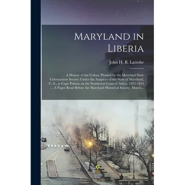 Maryland in Liberia; a History of the Colony Planted by the Maryland State Colonization Society Under the Auspices of the State of Maryland, U. S., at