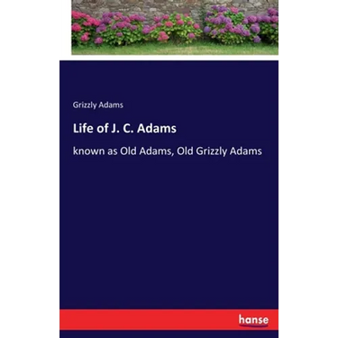Life of J. C. Adams: known as Old Adams, Old Grizzly Adams