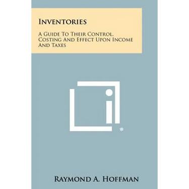 Inventories: A Guide to Their Control, Costing and Effect Upon Income and Taxes