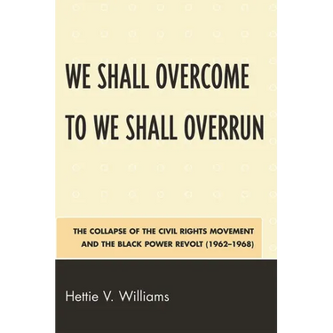We Shall Overcome to We Shall Overrun: The Collapse of the Civil Rights Movement and the Black Power Revolt (1962-1968)
