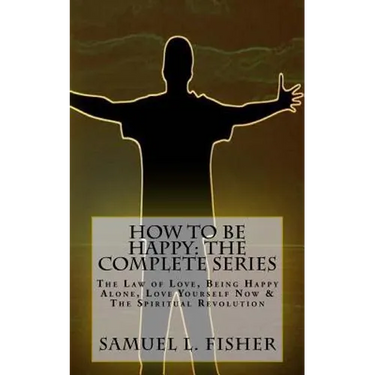 How to be Happy: The Complete Series: The Law of Love, Being Happy Alone, Love Yourself Now & The Spiritual Revolution