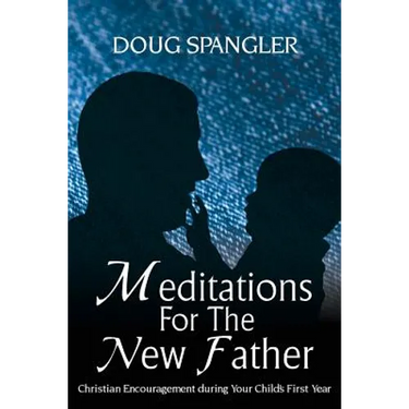 Meditations for the New Father: Christian Encouragement During Your Child's First Year