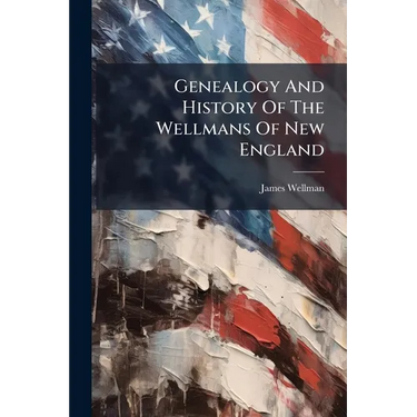 Genealogy And History Of The Wellmans Of New England