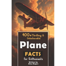 400+ Thrilling & Unbelievable Airplane Facts for Enthusiasts: Dive into Legendary Aviators, Aerial Feats, Innovative Technology & Much More! (The Ulti